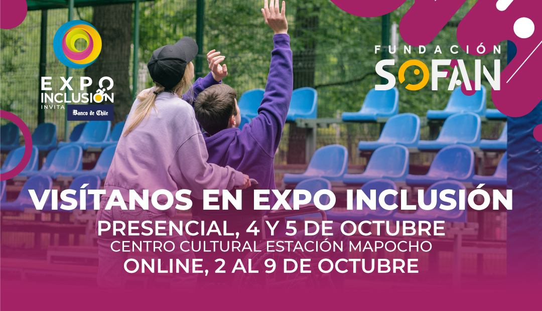 Se aprecia logo de Expo Inclusión (con apoyo de Banco de Chile) y de Fundación Sofan y una fotografía de espalda de una mujer de pie y un joven o niño usuario de silla de ruedas con sus manos en alto, los dos mirando hacia una tribuna de asientos desocupados. Texto: visítanos en Expo Inclusión. Presencial 4 y 5 de octubre. Centro Cultural Estación Mapocho. Online, 2 al 9 de octubre.